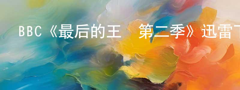 BBC《最后的王國第二季》迅雷下載/在線觀看/百度云-犯罪/歷史載-美劇天堂 陳少鳳的blog
